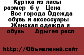 Куртка из лисы 46 размер  б/у › Цена ­ 4 500 - Все города Одежда, обувь и аксессуары » Женская одежда и обувь   . Адыгея респ.